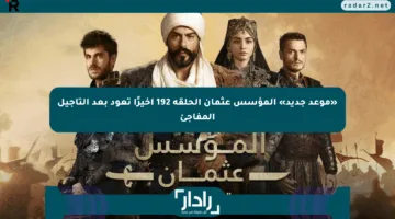 «موعد جديد» المؤسس عثمان الحلقة 192 أخيرًا تعود بعد التأجيل المفاجئ